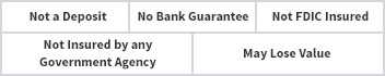 Not a Deposit | Carry No Bank Guarantee | Not FDIC Insured | Not Insured by Any Government Agency | May Lose Value 
